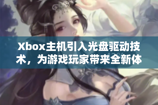 Xbox主机引入光盘驱动技术，为游戏玩家带来全新体验
