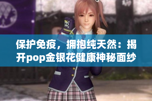 保护免疫，拥抱纯天然：揭开pop金银花健康神秘面纱！