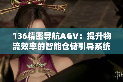 136精密导航AGV：提升物流效率的智能仓储引导系统