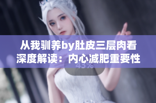 从我驯养by肚皮三层肉看深度解读：内心减肥重要性