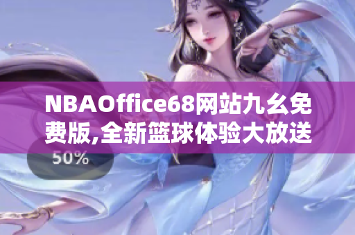 NBAOffice68网站九幺免费版,全新篮球体验大放送!