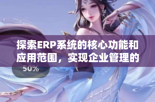探索ERP系统的核心功能和应用范围，实现企业管理的高效升级