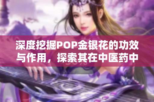 深度挖掘POP金银花的功效与作用，探索其在中医药中的独特价值