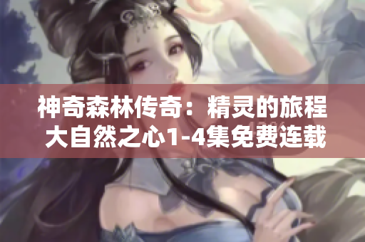 神奇森林传奇：精灵的旅程 大自然之心1-4集免费连载