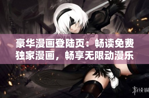 豪华漫画登陆页：畅读免费独家漫画，畅享无限动漫乐趣