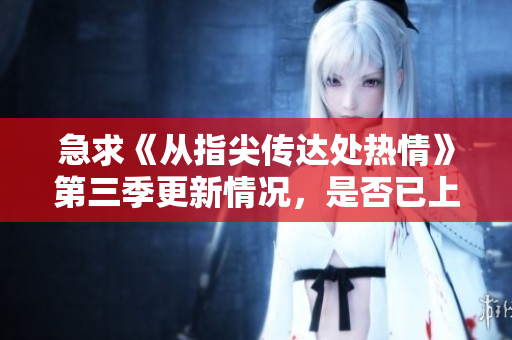 急求《从指尖传达处热情》第三季更新情况，是否已上线？