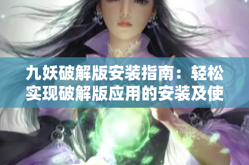 九妖破解版安装指南：轻松实现破解版应用的安装及使用技巧