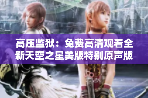 高压监狱：免费高清观看全新天空之星美版特别原声版