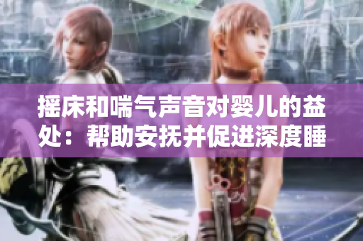摇床和喘气声音对婴儿的益处：帮助安抚并促进深度睡眠