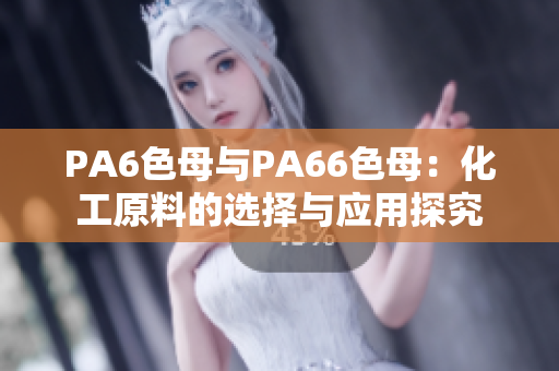 PA6色母与PA66色母：化工原料的选择与应用探究