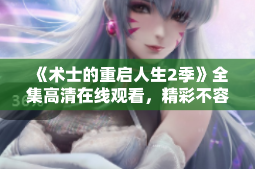 《术士的重启人生2季》全集高清在线观看，精彩不容错过！