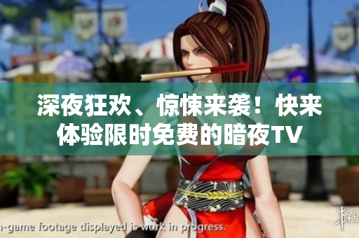 深夜狂欢、惊悚来袭！快来体验限时免费的暗夜TV