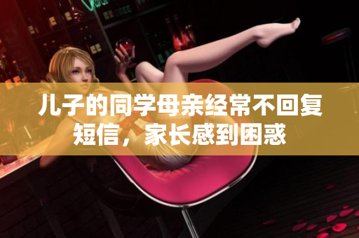 儿子的同学母亲经常不回复短信，家长感到困惑
