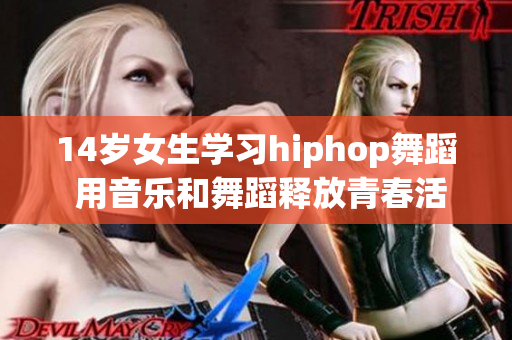 14岁女生学习hiphop舞蹈 用音乐和舞蹈释放青春活力