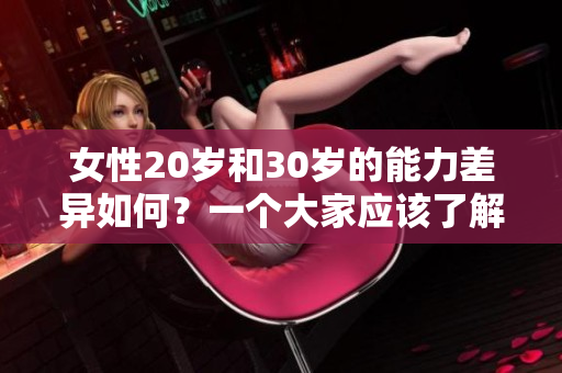 女性20岁和30岁的能力差异如何？一个大家应该了解的难题