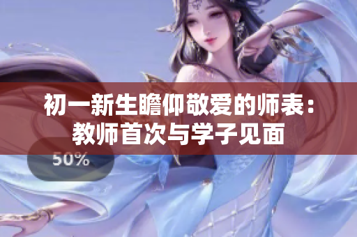 初一新生瞻仰敬爱的师表：教师首次与学子见面