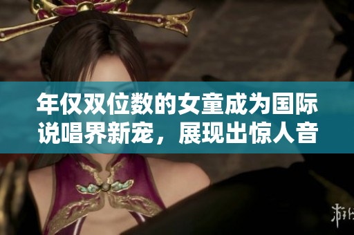 年仅双位数的女童成为国际说唱界新宠，展现出惊人音乐才华