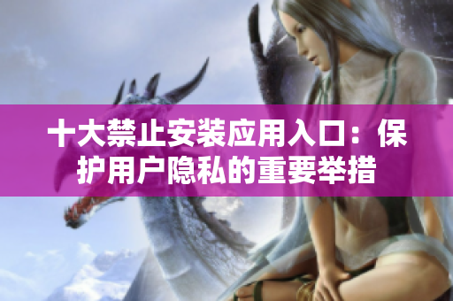 十大禁止安装应用入口：保护用户隐私的重要举措