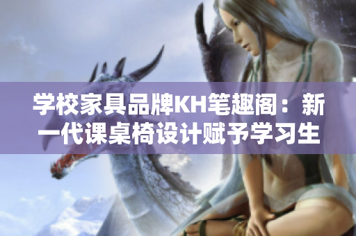 学校家具品牌KH笔趣阁：新一代课桌椅设计赋予学习生活新活力