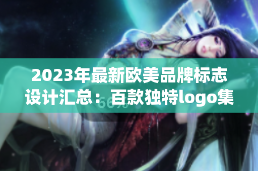 2023年最新欧美品牌标志设计汇总：百款独特logo集锦!
