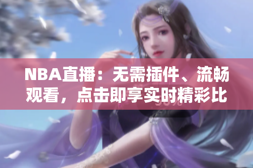 NBA直播：无需插件、流畅观看，点击即享实时精彩比赛