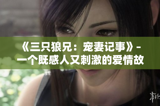 《三只狼兄：宠妻记事》– 一个既感人又刺激的爱情故事