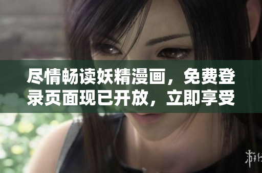 尽情畅读妖精漫画，免费登录页面现已开放，立即享受精彩漫画内容