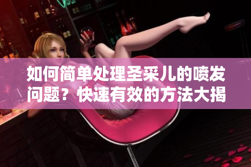如何简单处理圣采儿的喷发问题？快速有效的方法大揭秘