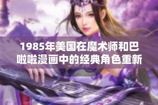1985年美国在魔术师和巴啦啦漫画中的经典角色重新启动