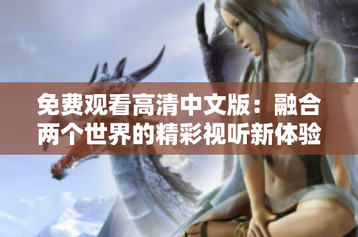免费观看高清中文版：融合两个世界的精彩视听新体验!