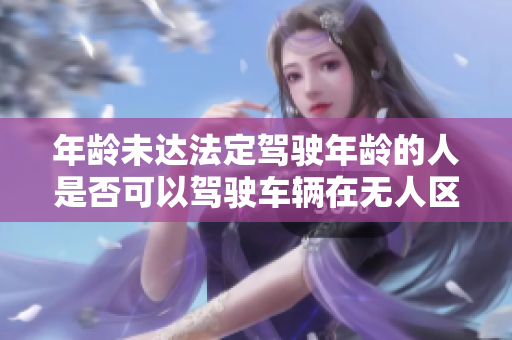 年龄未达法定驾驶年龄的人是否可以驾驶车辆在无人区行驶？