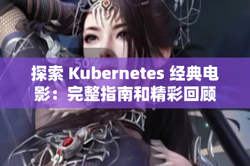 探索 Kubernetes 经典电影：完整指南和精彩回顾