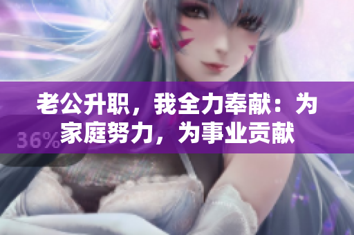 老公升职，我全力奉献：为家庭努力，为事业贡献