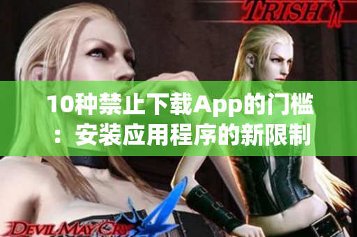 10种禁止下载App的门槛：安装应用程序的新限制