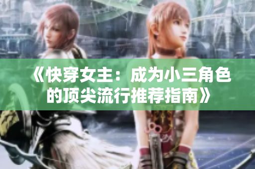 《快穿女主：成为小三角色的顶尖流行推荐指南》