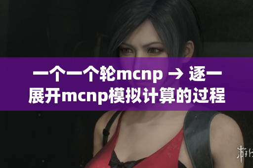 一个一个轮mcnp → 逐一展开mcnp模拟计算的过程