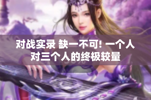 对战实录 缺一不可! 一个人对三个人的终极较量