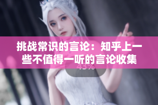 挑战常识的言论：知乎上一些不值得一听的言论收集