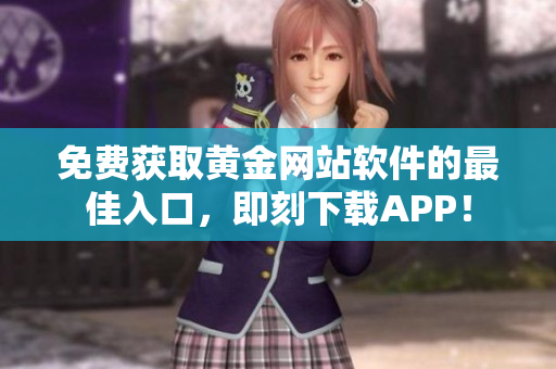 免费获取黄金网站软件的最佳入口，即刻下载APP！