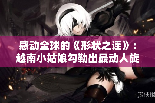 感动全球的《形状之谣》：越南小姑娘勾勒出最动人旋律