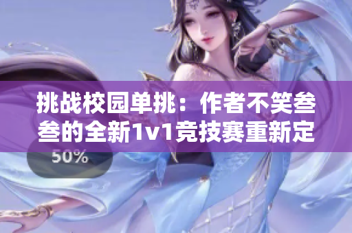 挑战校园单挑：作者不笑叁叁的全新1v1竞技赛重新定义