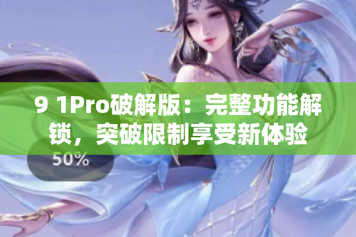 9 1Pro破解版：完整功能解锁，突破限制享受新体验