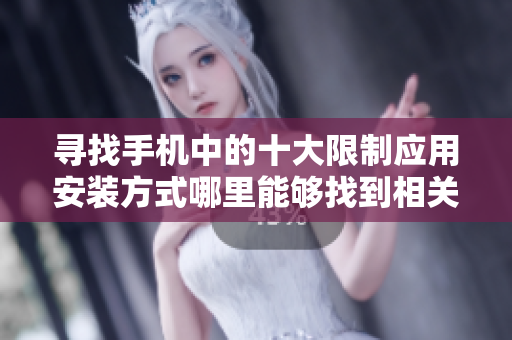 寻找手机中的十大限制应用安装方式哪里能够找到相关设置入口？