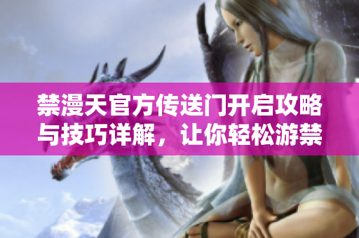 禁漫天官方传送门开启攻略与技巧详解，让你轻松游禁漫天