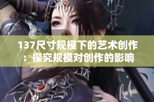 137尺寸规模下的艺术创作：探究规模对创作的影响