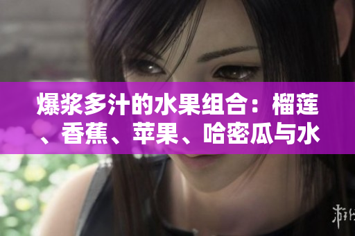 爆浆多汁的水果组合：榴莲、香蕉、苹果、哈密瓜与水蜜桃