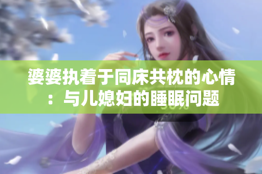 婆婆执着于同床共枕的心情：与儿媳妇的睡眠问题