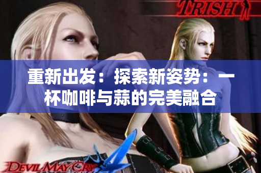 重新出发：探索新姿势：一杯咖啡与蒜的完美融合