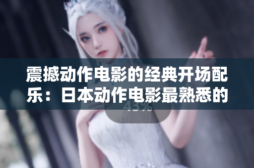 震撼动作电影的经典开场配乐：日本动作电影最熟悉的开头音乐