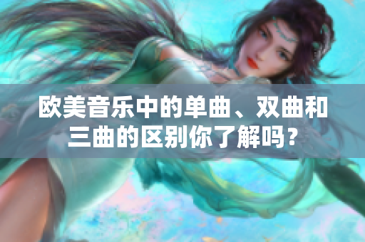 欧美音乐中的单曲、双曲和三曲的区别你了解吗？
